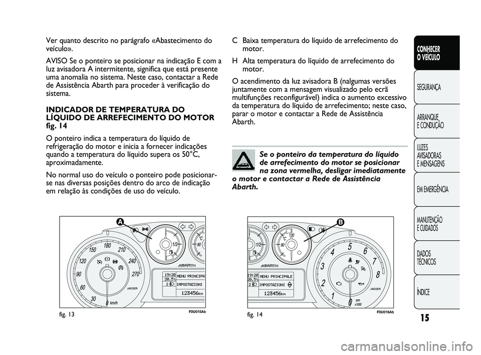 Abarth Punto 2012 Manual de Uso e Manutenção (in Portuguese) ÍNDICE DADOS
TÉCNICOS
MANUTENÇÃO
E CUIDADOS
EM EMERGÊNCIA LUZES
AVISADORAS
E MENSAGENS ARRANQUE
E CONDUÇÃO SEGURANÇA
CONHECER
O VEÍCULO
15
F0U015Abfig. 13F0U016Abfig. 14
C Baixa temper Abarth Punto 2012 Manual de Uso e Manutenção (in Portuguese) ÍNDICE DADOS
TÉCNICOS
MANUTENÇÃO
E CUIDADOS
EM EMERGÊNCIA LUZES
AVISADORAS
E MENSAGENS ARRANQUE
E CONDUÇÃO SEGURANÇA
CONHECER
O VEÍCULO
15
F0U015Abfig. 13F0U016Abfig. 14
C Baixa temper