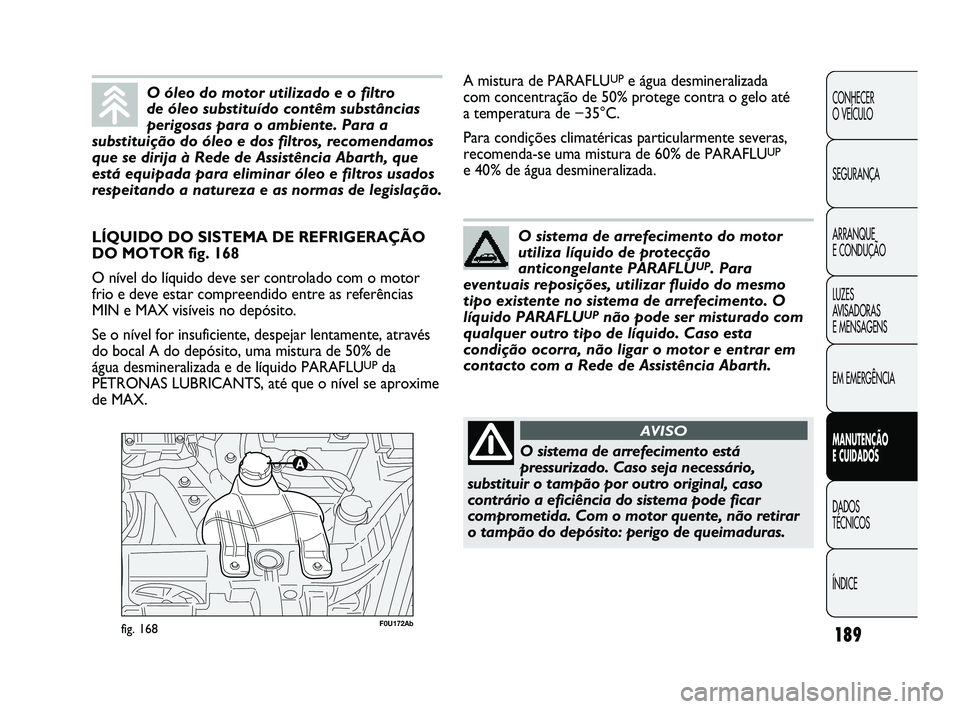Abarth Punto 2012  Manual de Uso e Manutenção (in Portuguese) 189
CONHECER 
O VEÍCULO
SEGURANÇA
ARRANQUE 
E CONDUÇÃO
LUZES 
AVISADORAS 
E MENSAGENS
EM EMERGÊNCIA
MANUTENÇÃO 
E CUIDADOS 
DADOS 
TÉCNICOS
ÍNDICE
F0U172Abfig. 168
LÍQUIDO DO SISTEMA DE REFR