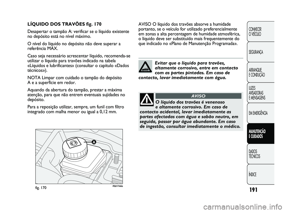 Abarth Punto 2012  Manual de Uso e Manutenção (in Portuguese) 191
CONHECER 
O VEÍCULO
SEGURANÇA
ARRANQUE 
E CONDUÇÃO
LUZES 
AVISADORAS 
E MENSAGENS
EM EMERGÊNCIA
MANUTENÇÃO 
E CUIDADOS 
DADOS 
TÉCNICOS
ÍNDICE
F0U174Abfig. 170
AVISO O líquido dos travõ