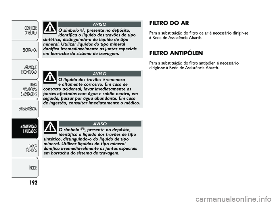 Abarth Punto 2012  Manual de Uso e Manutenção (in Portuguese) 192
CONHECER O VEÍCULO
SEGURANÇA ARRANQUE 
E CONDUÇÃO
LUZES 
AVISADORAS 
E MENSAGENS
EM EMERGÊNCIA
MANUTENÇÃO  E CUIDADOS 
DADOS 
TÉCNICOS
ÍNDICE
FILTRO DO AR
Para a substituição do filtro 