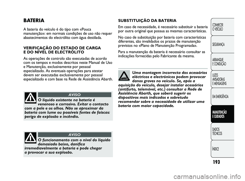 Abarth Punto 2012  Manual de Uso e Manutenção (in Portuguese) 193
CONHECER 
O VEÍCULO
SEGURANÇA
ARRANQUE 
E CONDUÇÃO
LUZES 
AVISADORAS 
E MENSAGENS
EM EMERGÊNCIA
MANUTENÇÃO 
E CUIDADOS 
DADOS 
TÉCNICOS
ÍNDICE
BATERIA
A bateria do veículo é do tipo com