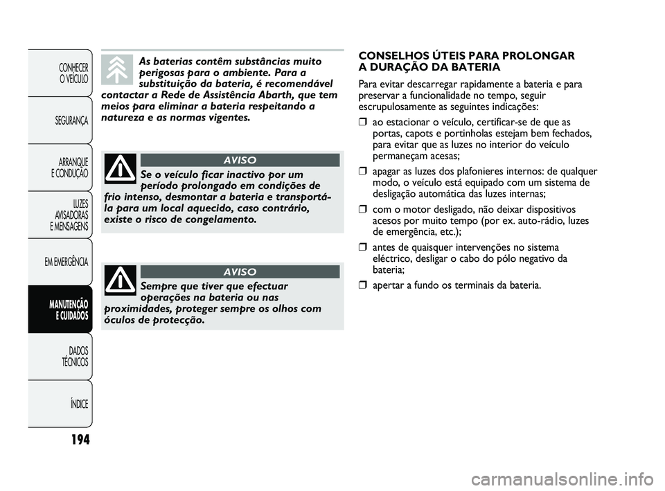 Abarth Punto 2012  Manual de Uso e Manutenção (in Portuguese) 194
CONHECER O VEÍCULO
SEGURANÇA ARRANQUE 
E CONDUÇÃO
LUZES 
AVISADORAS 
E MENSAGENS
EM EMERGÊNCIA
MANUTENÇÃO  E CUIDADOS 
DADOS 
TÉCNICOS
ÍNDICE
As baterias contêm substâncias muito
perigo