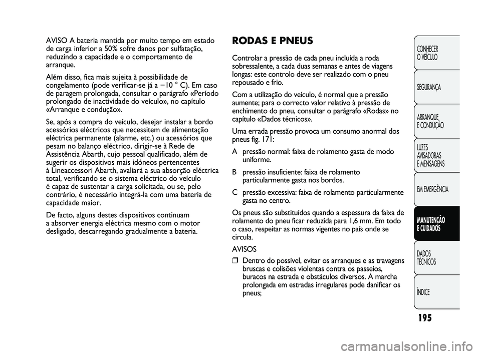 Abarth Punto 2012  Manual de Uso e Manutenção (in Portuguese) 195
CONHECER 
O VEÍCULO
SEGURANÇA
ARRANQUE 
E CONDUÇÃO
LUZES 
AVISADORAS 
E MENSAGENS
EM EMERGÊNCIA
MANUTENÇÃO 
E CUIDADOS 
DADOS 
TÉCNICOS
ÍNDICE
AVISO A bateria mantida por muito tempo em e