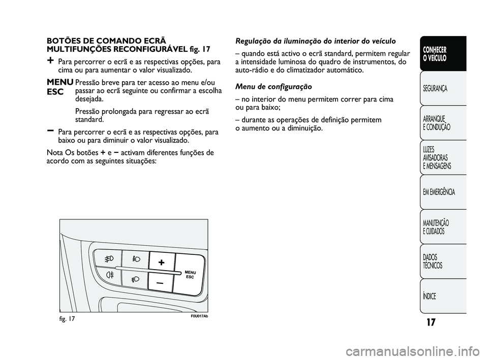 Abarth Punto 2012 Manual de Uso e Manutenção (in Portuguese) ÍNDICE DADOS
TÉCNICOS
MANUTENÇÃO
E CUIDADOS
EM EMERGÊNCIA LUZES
AVISADORAS
E MENSAGENS ARRANQUE
E CONDUÇÃO SEGURANÇA
CONHECER
O VEÍCULO
17
BOTÕES DE COMANDO ECRÃ
MULTIFUNÇÕES RECO Abarth Punto 2012 Manual de Uso e Manutenção (in Portuguese) ÍNDICE DADOS
TÉCNICOS
MANUTENÇÃO
E CUIDADOS
EM EMERGÊNCIA LUZES
AVISADORAS
E MENSAGENS ARRANQUE
E CONDUÇÃO SEGURANÇA
CONHECER
O VEÍCULO
17
BOTÕES DE COMANDO ECRÃ
MULTIFUNÇÕES RECO