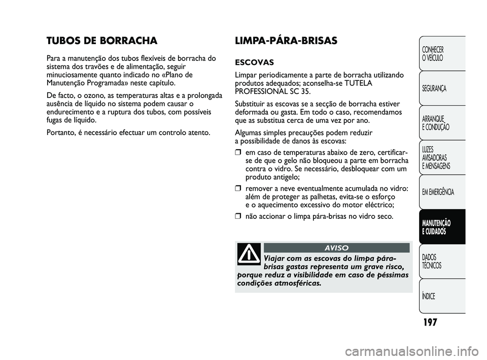 Abarth Punto 2012 Manual de Uso e Manutenção (in Portuguese) 197
CONHECER
O VEÍCULO
SEGURANÇA
ARRANQUE
E CONDUÇÃO
LUZES
AVISADORAS
E MENSAGENS
EM EMERGÊNCIA
MANUTENÇÃO
E CUIDADOS
DADOS
TÉCNICOS
ÍNDICE
TUBOS DE BORRACHA
Para a manutenção dos tu Abarth Punto 2012 Manual de Uso e Manutenção (in Portuguese) 197
CONHECER
O VEÍCULO
SEGURANÇA
ARRANQUE
E CONDUÇÃO
LUZES
AVISADORAS
E MENSAGENS
EM EMERGÊNCIA
MANUTENÇÃO
E CUIDADOS
DADOS
TÉCNICOS
ÍNDICE
TUBOS DE BORRACHA
Para a manutenção dos tu
