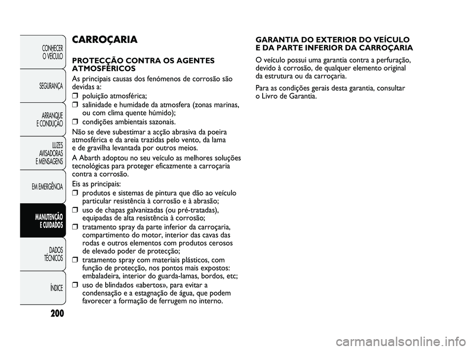 Abarth Punto 2012 Manual de Uso e Manutenção (in Portuguese) 200
CONHECER O VEÍCULO
SEGURANÇA ARRANQUE
E CONDUÇÃO
LUZES
AVISADORAS
E MENSAGENS
EM EMERGÊNCIA
MANUTENÇÃO E CUIDADOS
DADOS
TÉCNICOS
ÍNDICE
GARANTIA DO EXTERIOR DO VEÍCULO
E DA PARTE Abarth Punto 2012 Manual de Uso e Manutenção (in Portuguese) 200
CONHECER O VEÍCULO
SEGURANÇA ARRANQUE
E CONDUÇÃO
LUZES
AVISADORAS
E MENSAGENS
EM EMERGÊNCIA
MANUTENÇÃO E CUIDADOS
DADOS
TÉCNICOS
ÍNDICE
GARANTIA DO EXTERIOR DO VEÍCULO
E DA PARTE