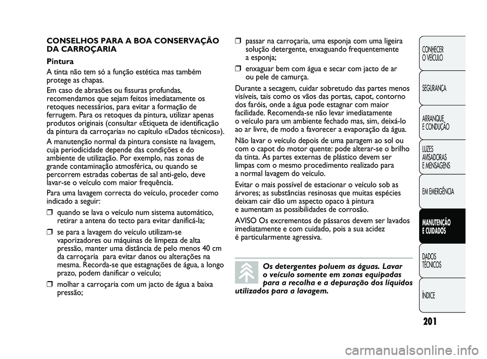 Abarth Punto 2012 Manual de Uso e Manutenção (in Portuguese) 201
CONHECER
O VEÍCULO
SEGURANÇA
ARRANQUE
E CONDUÇÃO
LUZES
AVISADORAS
E MENSAGENS
EM EMERGÊNCIA
MANUTENÇÃO
E CUIDADOS
DADOS
TÉCNICOS
ÍNDICE
Os detergentes poluem as águas. Lavar
o ve Abarth Punto 2012 Manual de Uso e Manutenção (in Portuguese) 201
CONHECER
O VEÍCULO
SEGURANÇA
ARRANQUE
E CONDUÇÃO
LUZES
AVISADORAS
E MENSAGENS
EM EMERGÊNCIA
MANUTENÇÃO
E CUIDADOS
DADOS
TÉCNICOS
ÍNDICE
Os detergentes poluem as águas. Lavar
o ve