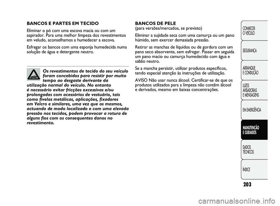 Abarth Punto 2012 Manual de Uso e Manutenção (in Portuguese) 203
CONHECER
O VEÍCULO
SEGURANÇA
ARRANQUE
E CONDUÇÃO
LUZES
AVISADORAS
E MENSAGENS
EM EMERGÊNCIA
MANUTENÇÃO
E CUIDADOS
DADOS
TÉCNICOS
ÍNDICE
BANCOS E PARTES EM TECIDO
Eliminar o pó com Abarth Punto 2012 Manual de Uso e Manutenção (in Portuguese) 203
CONHECER
O VEÍCULO
SEGURANÇA
ARRANQUE
E CONDUÇÃO
LUZES
AVISADORAS
E MENSAGENS
EM EMERGÊNCIA
MANUTENÇÃO
E CUIDADOS
DADOS
TÉCNICOS
ÍNDICE
BANCOS E PARTES EM TECIDO
Eliminar o pó com