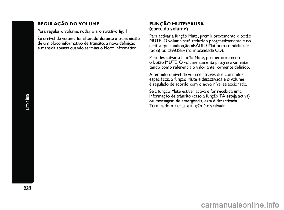 Abarth Punto 2012 Manual de Uso e Manutenção (in Portuguese) 232
AUTO-RÁDIO
REGULAÇÃO DO VOLUME
Para regular o volume, rodar o aro rotativo fig. 1.
Se o nível de volume for alterado durante a transmissão
de um bloco informativo de trânsito, a nova defini Abarth Punto 2012 Manual de Uso e Manutenção (in Portuguese) 232
AUTO-RÁDIO
REGULAÇÃO DO VOLUME
Para regular o volume, rodar o aro rotativo fig. 1.
Se o nível de volume for alterado durante a transmissão
de um bloco informativo de trânsito, a nova defini