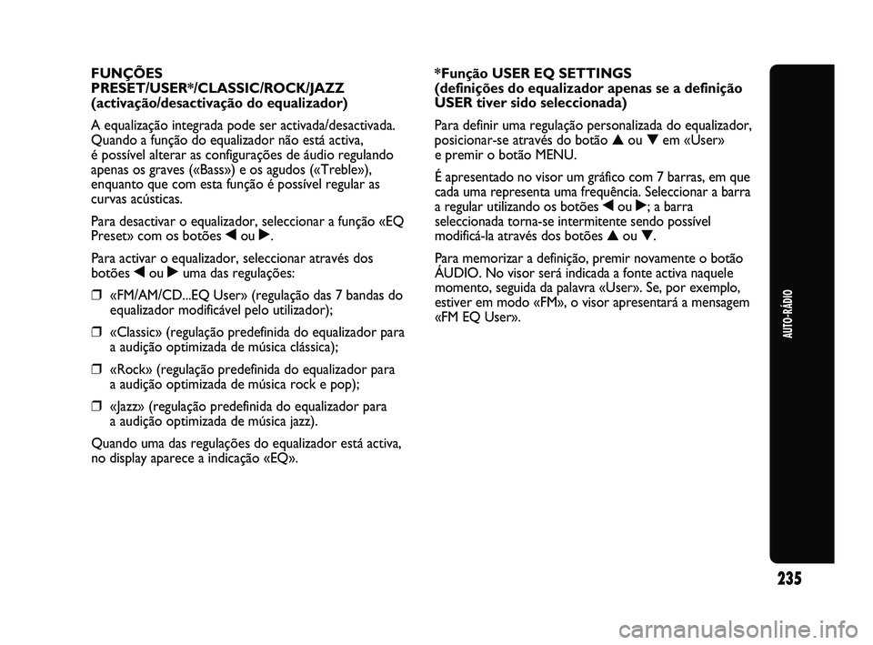 Abarth Punto 2012 Manual de Uso e Manutenção (in Portuguese) 235
AUTO-RÁDIO
FUNÇÕES
PRESET/USER*/CLASSIC/ROCK/JAZZ
(activação/desactivação do equalizador)
A equalização integrada pode ser activada/desactivada.
Quando a função do equalizador não est Abarth Punto 2012 Manual de Uso e Manutenção (in Portuguese) 235
AUTO-RÁDIO
FUNÇÕES
PRESET/USER*/CLASSIC/ROCK/JAZZ
(activação/desactivação do equalizador)
A equalização integrada pode ser activada/desactivada.
Quando a função do equalizador não est