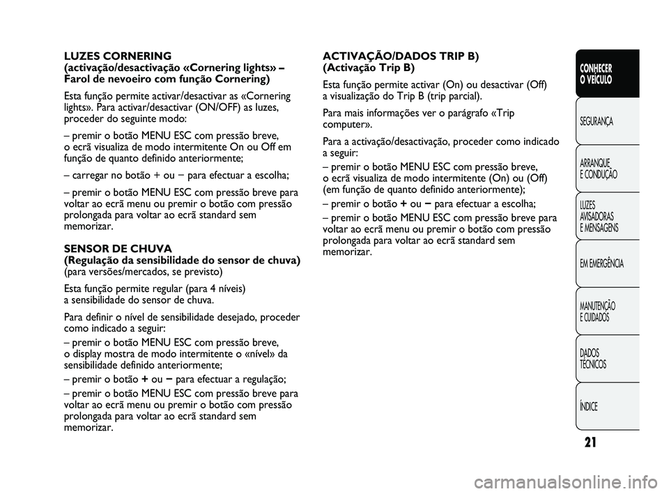 Abarth Punto 2012 Manual de Uso e Manutenção (in Portuguese) ÍNDICE DADOS
TÉCNICOS
MANUTENÇÃO
E CUIDADOS
EM EMERGÊNCIA LUZES
AVISADORAS
E MENSAGENS ARRANQUE
E CONDUÇÃO SEGURANÇA
CONHECER
O VEÍCULO
21
ACTIVAÇÃO/DADOS TRIP B)
(Activação Trip B Abarth Punto 2012 Manual de Uso e Manutenção (in Portuguese) ÍNDICE DADOS
TÉCNICOS
MANUTENÇÃO
E CUIDADOS
EM EMERGÊNCIA LUZES
AVISADORAS
E MENSAGENS ARRANQUE
E CONDUÇÃO SEGURANÇA
CONHECER
O VEÍCULO
21
ACTIVAÇÃO/DADOS TRIP B)
(Activação Trip B