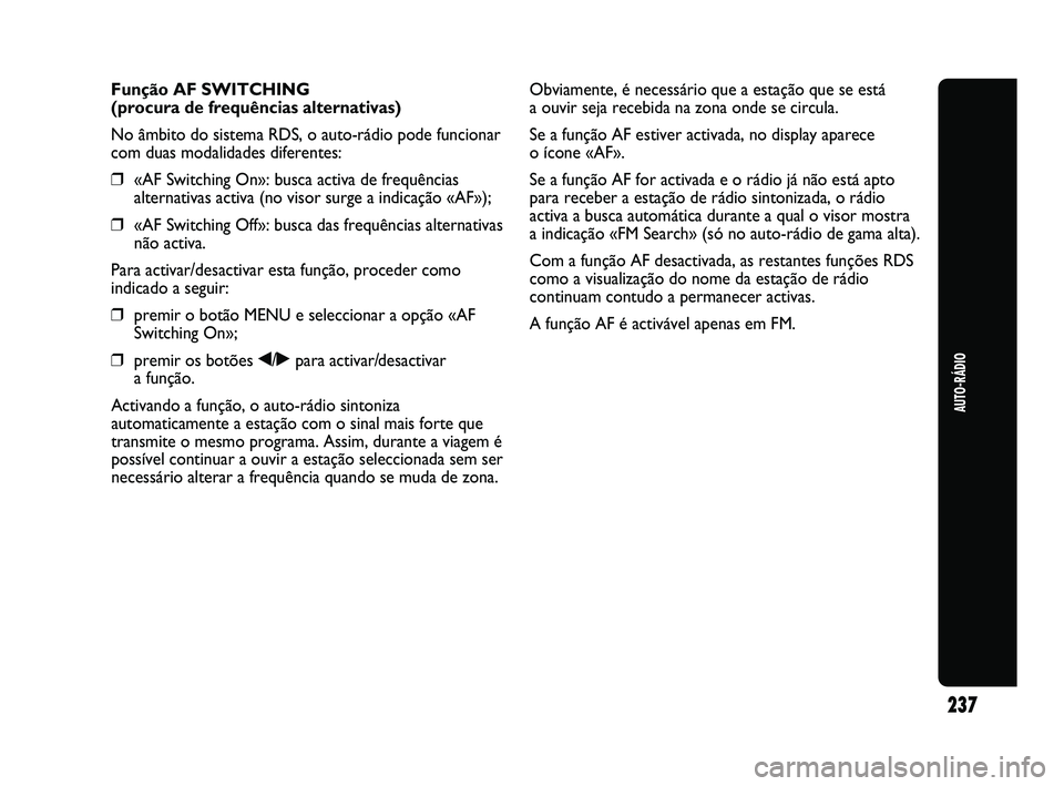 Abarth Punto 2012 Manual de Uso e Manutenção (in Portuguese) 237
AUTO-RÁDIO
Função AF SWITCHING
(procura de frequências alternativas)
No âmbito do sistema RDS, o auto-rádio pode funcionar
com duas modalidades diferentes:
❒«AF Switching On»: busca acti Abarth Punto 2012 Manual de Uso e Manutenção (in Portuguese) 237
AUTO-RÁDIO
Função AF SWITCHING
(procura de frequências alternativas)
No âmbito do sistema RDS, o auto-rádio pode funcionar
com duas modalidades diferentes:
❒«AF Switching On»: busca acti