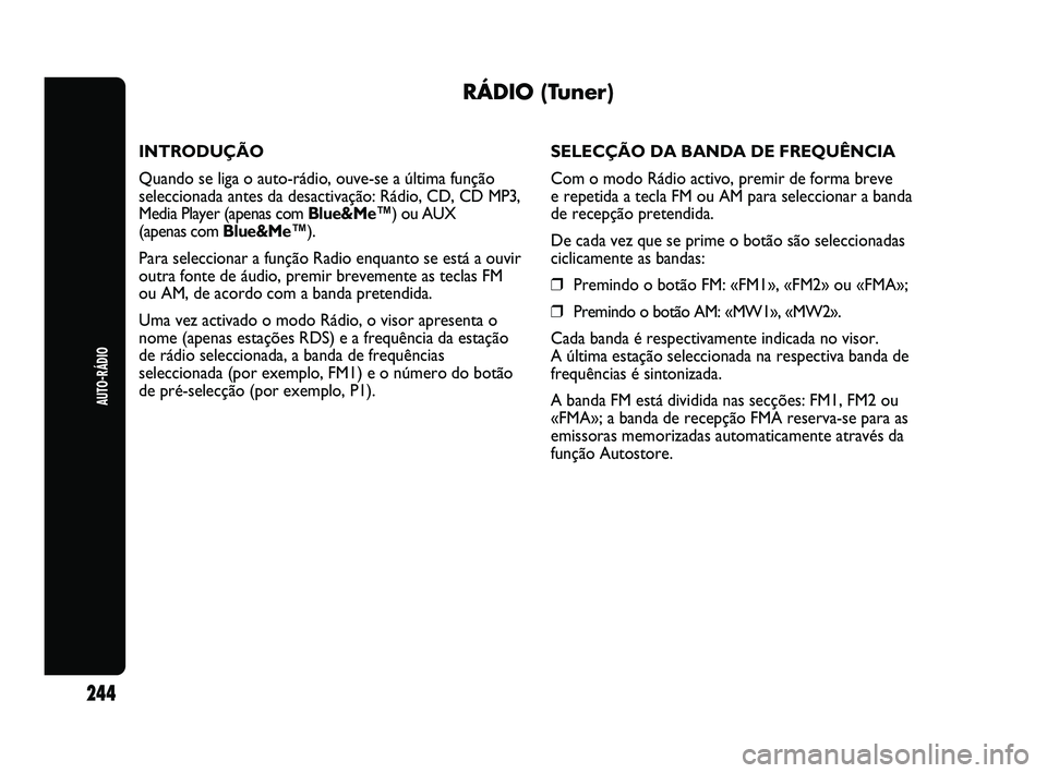 Abarth Punto 2012 Manual de Uso e Manutenção (in Portuguese) AUTO-RÁDIO
244
RÁDIO (Tuner)
INTRODUÇÃO
Quando se liga o auto-rádio, ouve-se a última função
seleccionada antes da desactivação: Rádio, CD, CD MP3,
Media Player (apenas com Blue&Me™) ou A Abarth Punto 2012 Manual de Uso e Manutenção (in Portuguese) AUTO-RÁDIO
244
RÁDIO (Tuner)
INTRODUÇÃO
Quando se liga o auto-rádio, ouve-se a última função
seleccionada antes da desactivação: Rádio, CD, CD MP3,
Media Player (apenas com Blue&Me™) ou A