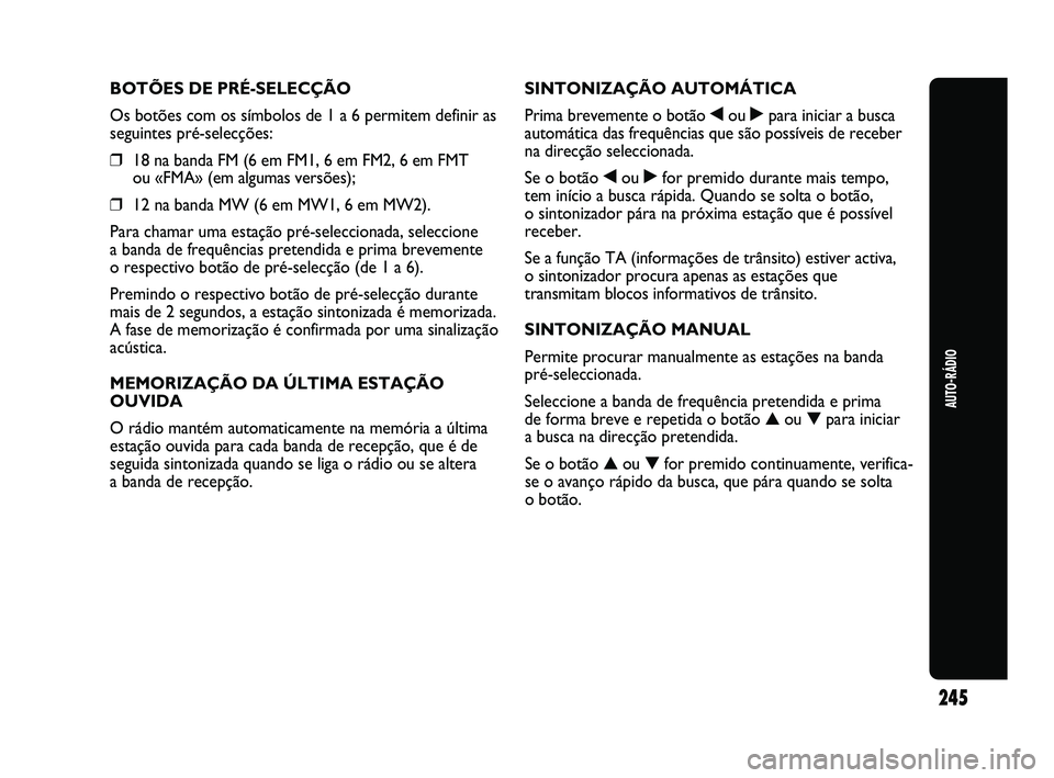 Abarth Punto 2012 Manual de Uso e Manutenção (in Portuguese) AUTO-RÁDIO
245
BOTÕES DE PRÉ-SELECÇÃO
Os botões com os símbolos de 1 a 6 permitem definir as
seguintes pré-selecções:
❒18 na banda FM (6 em FM1, 6 em FM2, 6 em FMT
ou «FMA» (em algumas Abarth Punto 2012 Manual de Uso e Manutenção (in Portuguese) AUTO-RÁDIO
245
BOTÕES DE PRÉ-SELECÇÃO
Os botões com os símbolos de 1 a 6 permitem definir as
seguintes pré-selecções:
❒18 na banda FM (6 em FM1, 6 em FM2, 6 em FMT
ou «FMA» (em algumas
