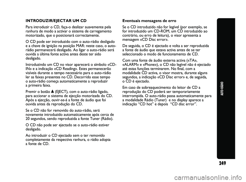 Abarth Punto 2012 Manual de Uso e Manutenção (in Portuguese) INTRODUZIR/EJECTAR UM CD
Para introduzir o CD, faça-o deslizar suavemente pela
ranhura de modo a activar o sistema de carregamento
motorizado, que o posicionará correctamente.
O CD pode ser introduz Abarth Punto 2012 Manual de Uso e Manutenção (in Portuguese) INTRODUZIR/EJECTAR UM CD
Para introduzir o CD, faça-o deslizar suavemente pela
ranhura de modo a activar o sistema de carregamento
motorizado, que o posicionará correctamente.
O CD pode ser introduz