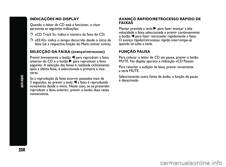 Abarth Punto 2012 Manual de Uso e Manutenção (in Portuguese) AUTO-RÁDIO
250
INDICAÇÕES NO DISPLAY
Quando o leitor de CD está a funcionar, o visor
apresenta as seguintes indicações:
❒«CD Track 5»: indica o número da faixa do CD;
❒ «03:42»: indica Abarth Punto 2012 Manual de Uso e Manutenção (in Portuguese) AUTO-RÁDIO
250
INDICAÇÕES NO DISPLAY
Quando o leitor de CD está a funcionar, o visor
apresenta as seguintes indicações:
❒«CD Track 5»: indica o número da faixa do CD;
❒ «03:42»: indica