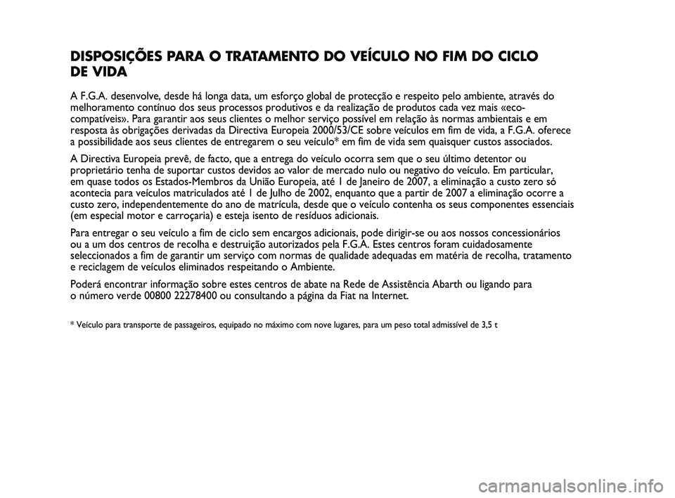 Abarth Punto 2012 Manual de Uso e Manutenção (in Portuguese) DISPOSIÇÕES PARA O TRATAMENTO DO VEÍCULO NO FIM DO CICLO
DE VIDA
A F.G.A. desenvolve, desde há longa data, um esforço global de pro\
tecção e respeito pelo ambiente, através do
melhoramento c Abarth Punto 2012 Manual de Uso e Manutenção (in Portuguese) DISPOSIÇÕES PARA O TRATAMENTO DO VEÍCULO NO FIM DO CICLO
DE VIDA
A F.G.A. desenvolve, desde há longa data, um esforço global de pro\
tecção e respeito pelo ambiente, através do
melhoramento c