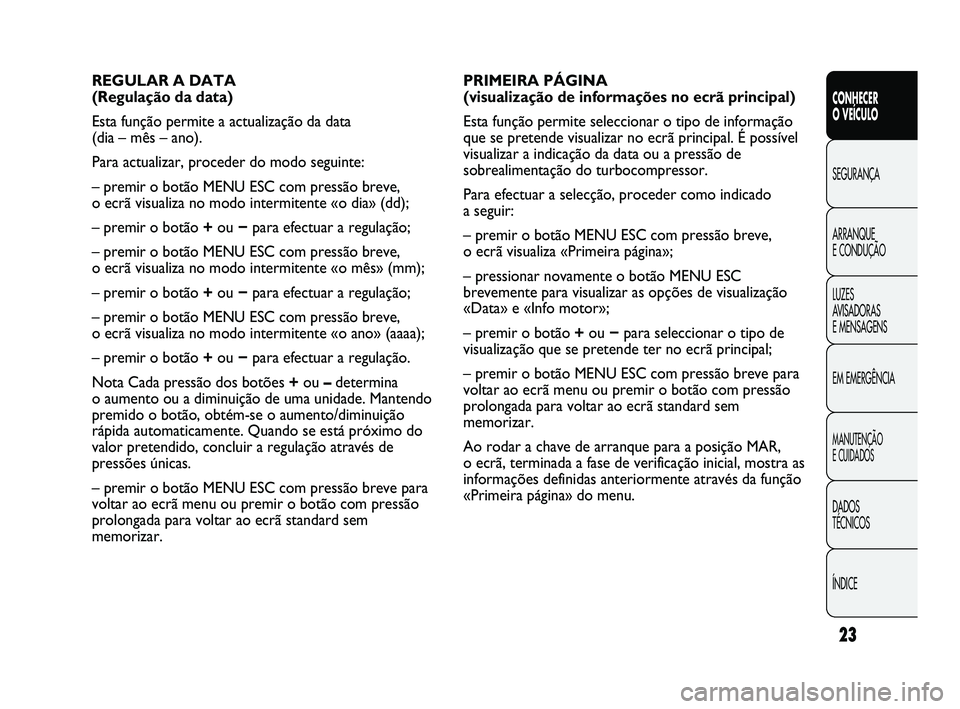 Abarth Punto 2012 Manual de Uso e Manutenção (in Portuguese) ÍNDICE DADOS
TÉCNICOS
MANUTENÇÃO
E CUIDADOS
EM EMERGÊNCIA LUZES
AVISADORAS
E MENSAGENS ARRANQUE
E CONDUÇÃO SEGURANÇA
CONHECER
O VEÍCULO
23
PRIMEIRA PÁGINA
(visualização de informa Abarth Punto 2012 Manual de Uso e Manutenção (in Portuguese) ÍNDICE DADOS
TÉCNICOS
MANUTENÇÃO
E CUIDADOS
EM EMERGÊNCIA LUZES
AVISADORAS
E MENSAGENS ARRANQUE
E CONDUÇÃO SEGURANÇA
CONHECER
O VEÍCULO
23
PRIMEIRA PÁGINA
(visualização de informa