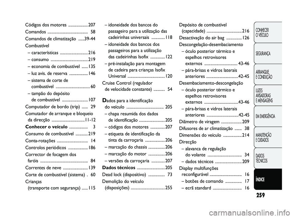 Abarth Punto 2012 Manual de Uso e Manutenção (in Portuguese) 259
CONHECER
O VEÍCULO
SEGURANÇA
ARRANQUE
E CONDUÇÃO
LUZES
AVISADORAS
E MENSAGENS
EM EMERGÊNCIA
MANUTENÇÃO
E CUIDADOS
DADOS
TÉCNICOS
ÍNDICE
– idoneidade dos bancos do passageiro para a Abarth Punto 2012 Manual de Uso e Manutenção (in Portuguese) 259
CONHECER
O VEÍCULO
SEGURANÇA
ARRANQUE
E CONDUÇÃO
LUZES
AVISADORAS
E MENSAGENS
EM EMERGÊNCIA
MANUTENÇÃO
E CUIDADOS
DADOS
TÉCNICOS
ÍNDICE
– idoneidade dos bancos do passageiro para a
