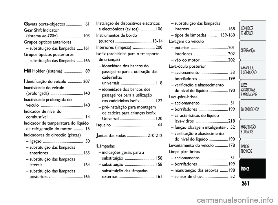 Abarth Punto 2012 Manual de Uso e Manutenção (in Portuguese) 261
CONHECER
O VEÍCULO
SEGURANÇA
ARRANQUE
E CONDUÇÃO
LUZES
AVISADORAS
E MENSAGENS
EM EMERGÊNCIA
MANUTENÇÃO
E CUIDADOS
DADOS
TÉCNICOS
ÍNDICE
Gaveta porta-o bjectos ................ 61
Gear Abarth Punto 2012 Manual de Uso e Manutenção (in Portuguese) 261
CONHECER
O VEÍCULO
SEGURANÇA
ARRANQUE
E CONDUÇÃO
LUZES
AVISADORAS
E MENSAGENS
EM EMERGÊNCIA
MANUTENÇÃO
E CUIDADOS
DADOS
TÉCNICOS
ÍNDICE
Gaveta porta-o bjectos ................ 61
Gear