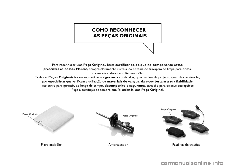 Abarth Punto 2012 Manual de Uso e Manutenção (in Portuguese) COMO RECONHECER
AS PEÇAS ORIGINAIS
Filtro antipólen
Peças Originais
AmortecedorPastilhas de travões
Para reconhecer uma Peça Original, basta certificar-se de que no componente estão
presente Abarth Punto 2012 Manual de Uso e Manutenção (in Portuguese) COMO RECONHECER
AS PEÇAS ORIGINAIS
Filtro antipólen
Peças Originais
AmortecedorPastilhas de travões
Para reconhecer uma Peça Original, basta certificar-se de que no componente estão
presente