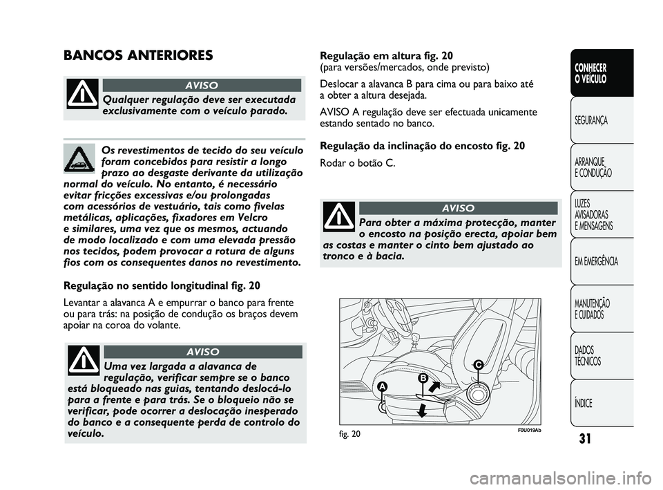 Abarth Punto 2012 Manual de Uso e Manutenção (in Portuguese) 31
CONHECER
O VEÍCULO
SEGURANÇA
ARRANQUE
E CONDUÇÃO
LUZES
A
VISADORAS
E MENSAGENS
EM EMERGÊNCIA
MANUTENÇÃO
E CUIDADOS
DADOS
TÉCNICOS
ÍNDICE
F0U019Abfig. 20
Regulação no sentido long Abarth Punto 2012 Manual de Uso e Manutenção (in Portuguese) 31
CONHECER
O VEÍCULO
SEGURANÇA
ARRANQUE
E CONDUÇÃO
LUZES
A
VISADORAS
E MENSAGENS
EM EMERGÊNCIA
MANUTENÇÃO
E CUIDADOS
DADOS
TÉCNICOS
ÍNDICE
F0U019Abfig. 20
Regulação no sentido long
