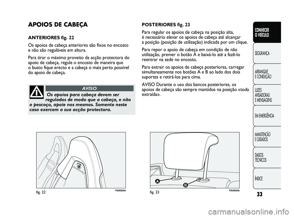 Abarth Punto 2012 Manual de Uso e Manutenção (in Portuguese) ÍNDICE DADOS
TÉCNICOS
MANUTENÇÃO
E CUIDADOS
EM EMERGÊNCIA LUZES
AVISADORAS
E MENSAGENS ARRANQUE
E CONDUÇÃO SEGURANÇA
CONHECER
O VEÍCULO
33
Os apoios para cabeça devem ser
regulados de Abarth Punto 2012 Manual de Uso e Manutenção (in Portuguese) ÍNDICE DADOS
TÉCNICOS
MANUTENÇÃO
E CUIDADOS
EM EMERGÊNCIA LUZES
AVISADORAS
E MENSAGENS ARRANQUE
E CONDUÇÃO SEGURANÇA
CONHECER
O VEÍCULO
33
Os apoios para cabeça devem ser
regulados de