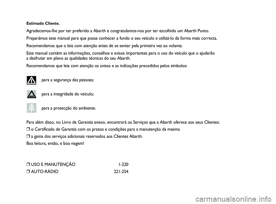 Abarth Punto 2012 Manual de Uso e Manutenção (in Portuguese) Estimado Cliente,
Agradecemos-lhe por ter preferido a Abarth e congratulamos-nos por ter e\
scolhido um Abarth Punto.
Preparámos este manual para que possa conhecer a fundo o seu veícu\
lo e utiliz Abarth Punto 2012 Manual de Uso e Manutenção (in Portuguese) Estimado Cliente,
Agradecemos-lhe por ter preferido a Abarth e congratulamos-nos por ter e\
scolhido um Abarth Punto.
Preparámos este manual para que possa conhecer a fundo o seu veícu\
lo e utiliz