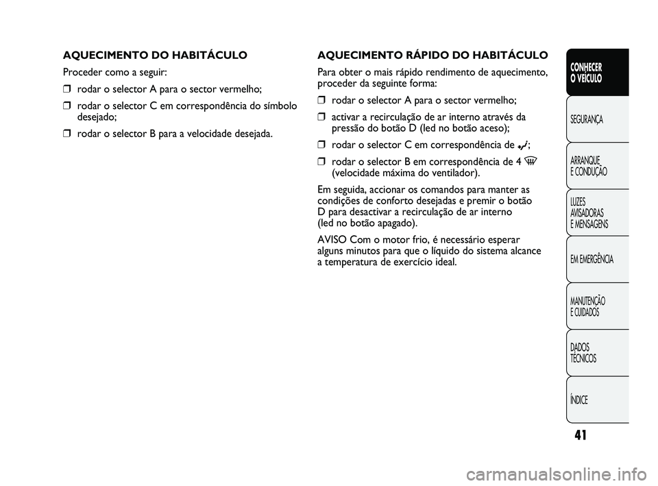 Abarth Punto 2012 Manual de Uso e Manutenção (in Portuguese) ÍNDICE DADOS
TÉCNICOS
MANUTENÇÃO
E CUIDADOS
EM EMERGÊNCIA LUZES
AVISADORAS
E MENSAGENS ARRANQUE
E CONDUÇÃO SEGURANÇA
CONHECER
O VEÍCULO
41
AQUECIMENTO RÁPIDO DO HABITÁCULO
Para obter Abarth Punto 2012 Manual de Uso e Manutenção (in Portuguese) ÍNDICE DADOS
TÉCNICOS
MANUTENÇÃO
E CUIDADOS
EM EMERGÊNCIA LUZES
AVISADORAS
E MENSAGENS ARRANQUE
E CONDUÇÃO SEGURANÇA
CONHECER
O VEÍCULO
41
AQUECIMENTO RÁPIDO DO HABITÁCULO
Para obter
