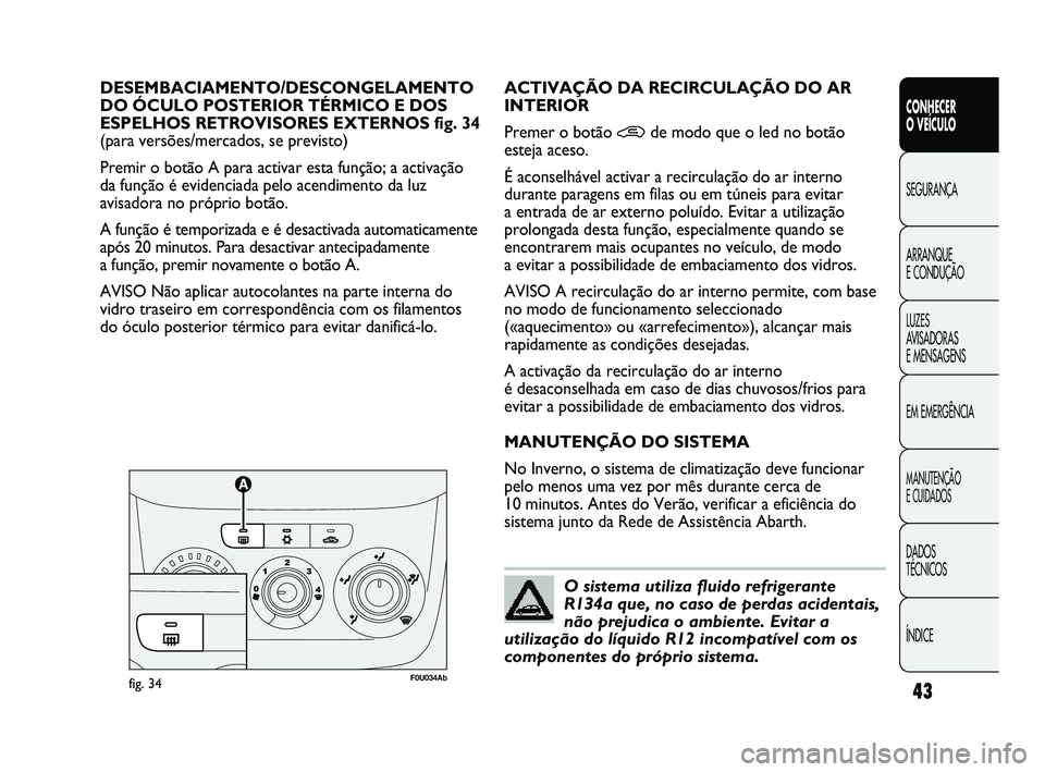 Abarth Punto 2012 Manual de Uso e Manutenção (in Portuguese) ÍNDICE DADOS
TÉCNICOS
MANUTENÇÃO
E CUIDADOS
EM EMERGÊNCIA LUZES
AVISADORAS
E MENSAGENS ARRANQUE
E CONDUÇÃO SEGURANÇA
CONHECER
O VEÍCULO
43
DESEMBACIAMENTO/DESCONGELAMENTO
DO ÓCULO PO Abarth Punto 2012 Manual de Uso e Manutenção (in Portuguese) ÍNDICE DADOS
TÉCNICOS
MANUTENÇÃO
E CUIDADOS
EM EMERGÊNCIA LUZES
AVISADORAS
E MENSAGENS ARRANQUE
E CONDUÇÃO SEGURANÇA
CONHECER
O VEÍCULO
43
DESEMBACIAMENTO/DESCONGELAMENTO
DO ÓCULO PO