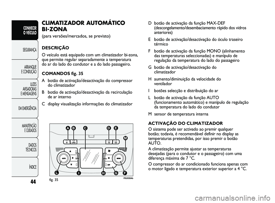 Abarth Punto 2012  Manual de Uso e Manutenção (in Portuguese) 44
ÍNDICE
DADOS 
TÉCNICOS
MANUTENÇÃO  E CUIDADOS
EM EMERGÊNCIA LUZES 
AVISADORAS 
E MENSAGENS ARRANQUE 
E CONDUÇÃO SEGURANÇA 
CONHECER 
O VEÍCULO
D botão de activação da função MAX-DEF 
