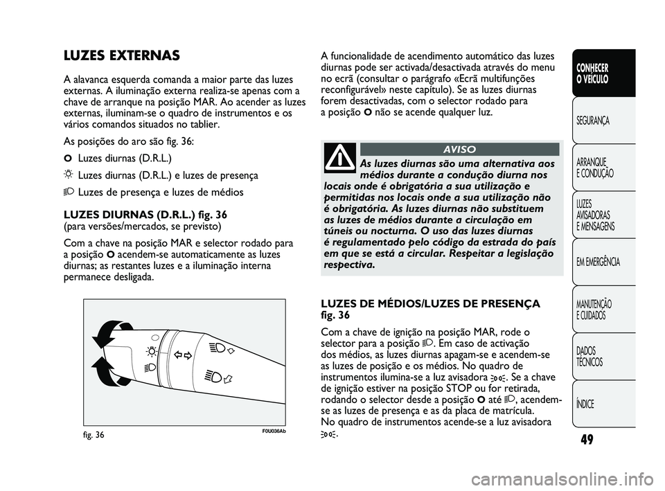 Abarth Punto 2012 Manual de Uso e Manutenção (in Portuguese) ÍNDICE DADOS
TÉCNICOS
MANUTENÇÃO
E CUIDADOS
EM EMERGÊNCIA LUZES
AVISADORAS
E MENSAGENS ARRANQUE
E CONDUÇÃO SEGURANÇA
CONHECER
O VEÍCULO
49
F0U036Abfig. 36
As luzes diurnas são uma alt Abarth Punto 2012 Manual de Uso e Manutenção (in Portuguese) ÍNDICE DADOS
TÉCNICOS
MANUTENÇÃO
E CUIDADOS
EM EMERGÊNCIA LUZES
AVISADORAS
E MENSAGENS ARRANQUE
E CONDUÇÃO SEGURANÇA
CONHECER
O VEÍCULO
49
F0U036Abfig. 36
As luzes diurnas são uma alt