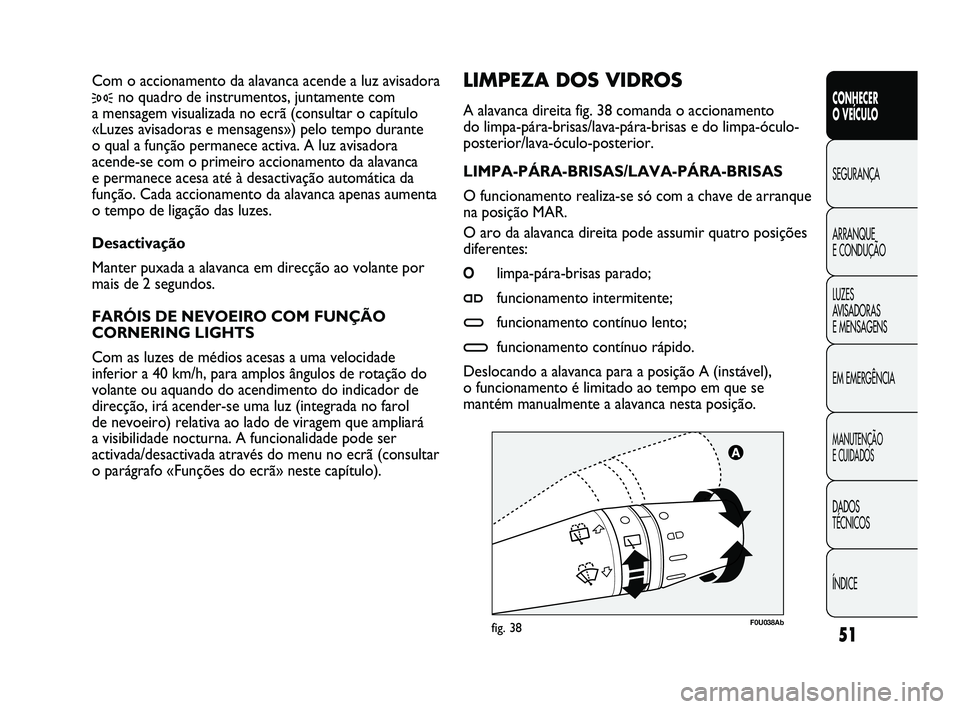 Abarth Punto 2012 Manual de Uso e Manutenção (in Portuguese) ÍNDICE DADOS
TÉCNICOS
MANUTENÇÃO
E CUIDADOS
EM EMERGÊNCIA LUZES
AVISADORAS
E MENSAGENS ARRANQUE
E CONDUÇÃO SEGURANÇA
CONHECER
O VEÍCULO
51
F0U038Abfig. 38
LIMPEZA DOS VIDROS
A alavanc Abarth Punto 2012 Manual de Uso e Manutenção (in Portuguese) ÍNDICE DADOS
TÉCNICOS
MANUTENÇÃO
E CUIDADOS
EM EMERGÊNCIA LUZES
AVISADORAS
E MENSAGENS ARRANQUE
E CONDUÇÃO SEGURANÇA
CONHECER
O VEÍCULO
51
F0U038Abfig. 38
LIMPEZA DOS VIDROS
A alavanc