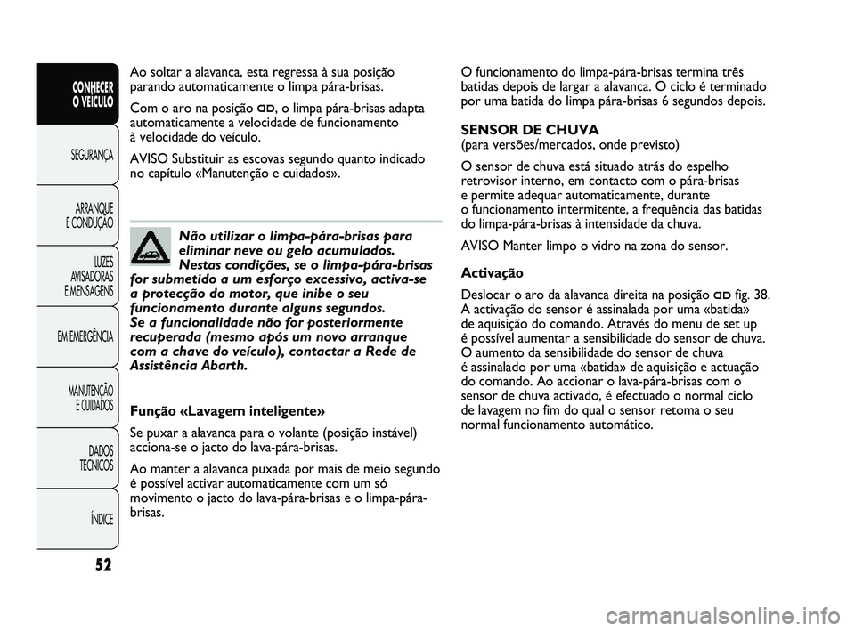 Abarth Punto 2012 Manual de Uso e Manutenção (in Portuguese) ÍNDICE
DADOS
TÉCNICOS
MANUTENÇÃO E CUIDADOS
EM EMERGÊNCIA LUZES
AVISADORAS
E MENSAGENS ARRANQUE
E CONDUÇÃO SEGURANÇA
CONHECER
O VEÍCULO
52
O funcionamento do limpa-pára-brisas termina Abarth Punto 2012 Manual de Uso e Manutenção (in Portuguese) ÍNDICE
DADOS
TÉCNICOS
MANUTENÇÃO E CUIDADOS
EM EMERGÊNCIA LUZES
AVISADORAS
E MENSAGENS ARRANQUE
E CONDUÇÃO SEGURANÇA
CONHECER
O VEÍCULO
52
O funcionamento do limpa-pára-brisas termina