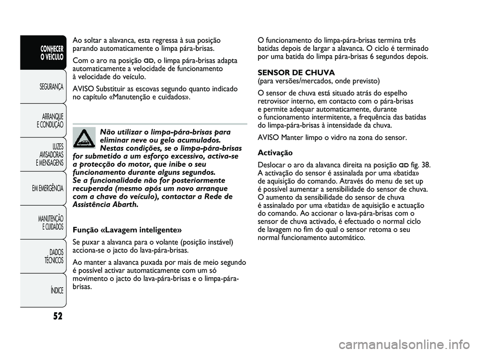 Abarth Punto 2012  Manual de Uso e Manutenção (in Portuguese) ÍNDICE
DADOS 
TÉCNICOS
MANUTENÇÃO  E CUIDADOS
EM EMERGÊNCIA LUZES 
AVISADORAS 
E MENSAGENS ARRANQUE 
E CONDUÇÃO SEGURANÇA 
CONHECER 
O VEÍCULO
52
O funcionamento do limpa-pára-brisas termina