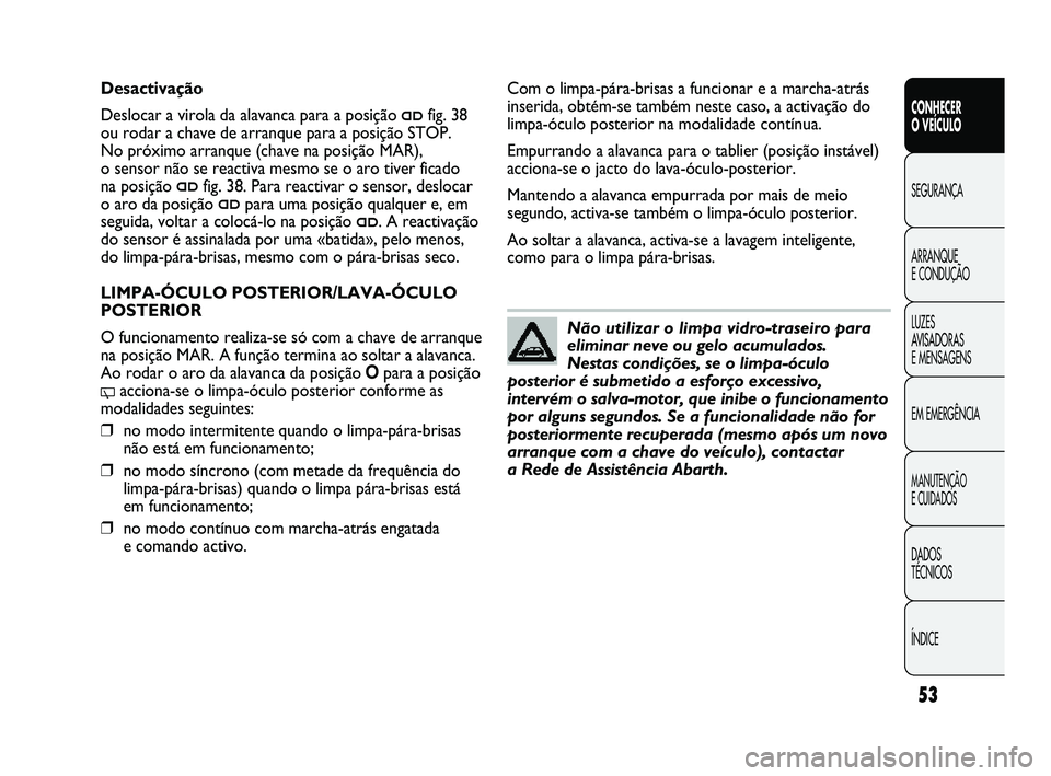 Abarth Punto 2012  Manual de Uso e Manutenção (in Portuguese) ÍNDICE DADOS 
TÉCNICOS
MANUTENÇÃO 
E CUIDADOS
EM EMERGÊNCIA LUZES 
AVISADORAS 
E MENSAGENS ARRANQUE 
E CONDUÇÃO SEGURANÇA 
CONHECER 
O VEÍCULO
53
Não utilizar o limpa vidro-traseiro para
eli