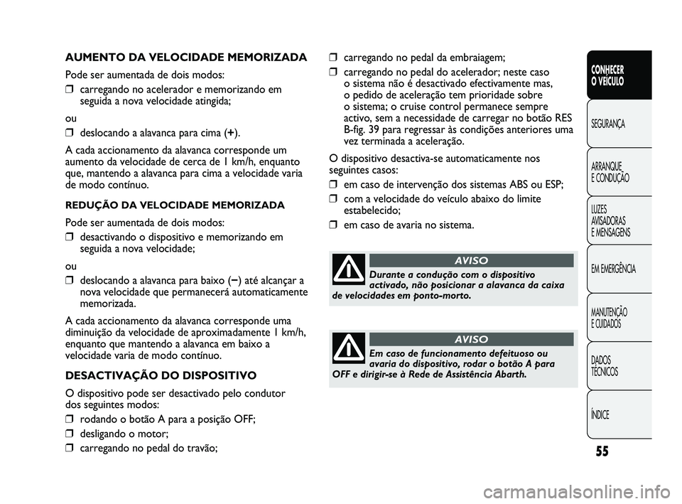 Abarth Punto 2012 Manual de Uso e Manutenção (in Portuguese) ÍNDICE DADOS
TÉCNICOS
MANUTENÇÃO
E CUIDADOS
EM EMERGÊNCIA LUZES
AVISADORAS
E MENSAGENS ARRANQUE
E CONDUÇÃO SEGURANÇA
CONHECER
O VEÍCULO
55
AUMENTO DA VELOCIDADE MEMORIZADA
Pode ser aum Abarth Punto 2012 Manual de Uso e Manutenção (in Portuguese) ÍNDICE DADOS
TÉCNICOS
MANUTENÇÃO
E CUIDADOS
EM EMERGÊNCIA LUZES
AVISADORAS
E MENSAGENS ARRANQUE
E CONDUÇÃO SEGURANÇA
CONHECER
O VEÍCULO
55
AUMENTO DA VELOCIDADE MEMORIZADA
Pode ser aum