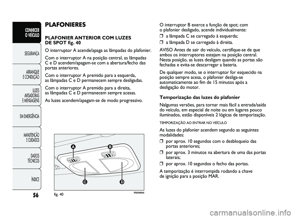 Abarth Punto 2012 Manual de Uso e Manutenção (in Portuguese) 56
CONHECER
O VEÍCULO
SEGURANÇA
ARRANQUE
E CONDUÇÃO
LUZES
A
VISADORAS
E MENSAGENS
EM EMERGÊNCIA
MANUTENÇÃO E CUIDADOS
DADOS
TÉCNICOS
ÍNDICE
F0U040Abfig. 40
PLAFONIERES
PLAFONIER ANTER Abarth Punto 2012 Manual de Uso e Manutenção (in Portuguese) 56
CONHECER
O VEÍCULO
SEGURANÇA
ARRANQUE
E CONDUÇÃO
LUZES
A
VISADORAS
E MENSAGENS
EM EMERGÊNCIA
MANUTENÇÃO E CUIDADOS
DADOS
TÉCNICOS
ÍNDICE
F0U040Abfig. 40
PLAFONIERES
PLAFONIER ANTER