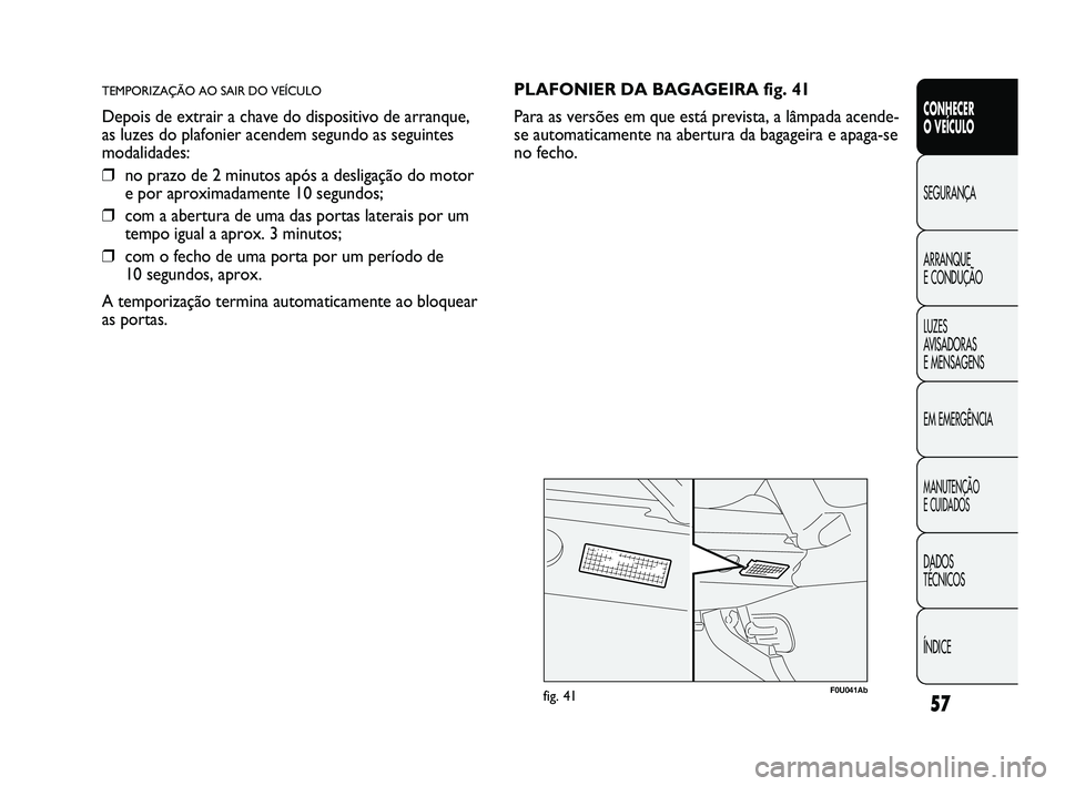Abarth Punto 2012 Manual de Uso e Manutenção (in Portuguese) 57
CONHECER
O VEÍCULO
SEGURANÇA
ARRANQUE
E CONDUÇÃO
LUZES
A
VISADORAS
E MENSAGENS
EM EMERGÊNCIA
MANUTENÇÃO
E CUIDADOS
DADOS
TÉCNICOS
ÍNDICE
TEMPORIZAÇÃO AO SAIR DO VEÍCULO
Depois d Abarth Punto 2012 Manual de Uso e Manutenção (in Portuguese) 57
CONHECER
O VEÍCULO
SEGURANÇA
ARRANQUE
E CONDUÇÃO
LUZES
A
VISADORAS
E MENSAGENS
EM EMERGÊNCIA
MANUTENÇÃO
E CUIDADOS
DADOS
TÉCNICOS
ÍNDICE
TEMPORIZAÇÃO AO SAIR DO VEÍCULO
Depois d