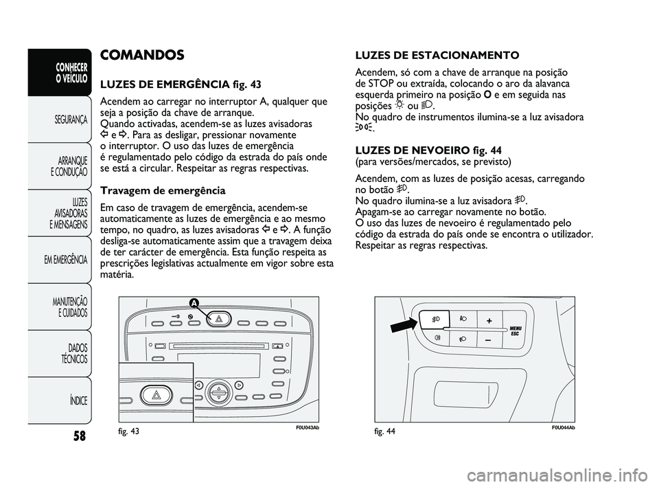 Abarth Punto 2012 Manual de Uso e Manutenção (in Portuguese) 58
CONHECER
O VEÍCULO
SEGURANÇA
ARRANQUE
E CONDUÇÃO
LUZES
A
VISADORAS
E MENSAGENS
EM EMERGÊNCIA
MANUTENÇÃO E CUIDADOS
DADOS
TÉCNICOS
ÍNDICE
F0U043Abfig. 43F0U044Abfig. 44
LUZES DE EST Abarth Punto 2012 Manual de Uso e Manutenção (in Portuguese) 58
CONHECER
O VEÍCULO
SEGURANÇA
ARRANQUE
E CONDUÇÃO
LUZES
A
VISADORAS
E MENSAGENS
EM EMERGÊNCIA
MANUTENÇÃO E CUIDADOS
DADOS
TÉCNICOS
ÍNDICE
F0U043Abfig. 43F0U044Abfig. 44
LUZES DE EST