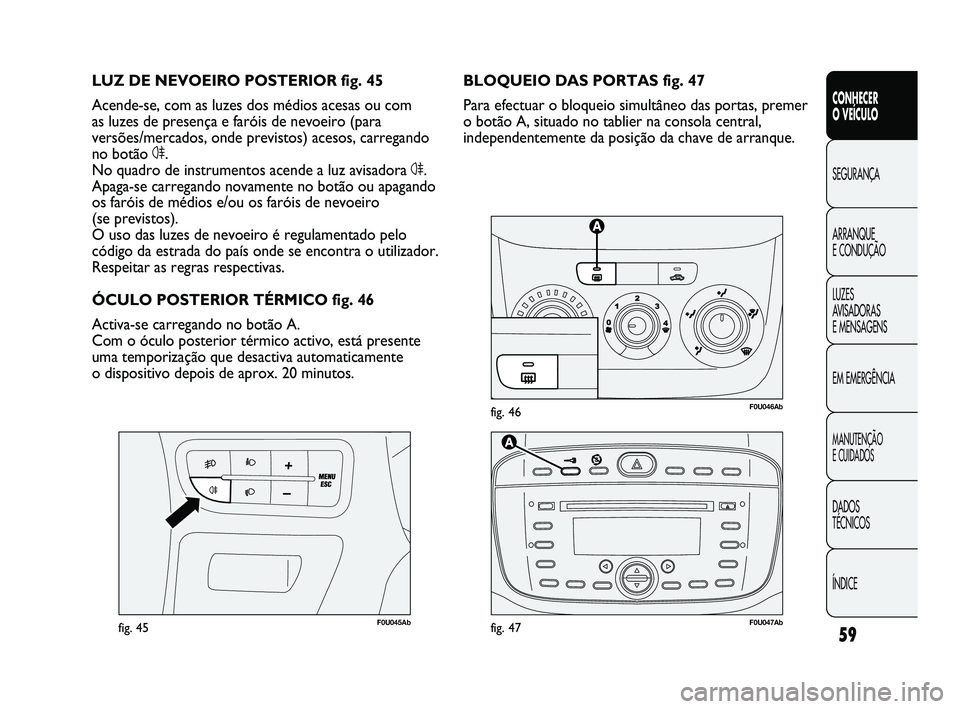 Abarth Punto 2012 Manual de Uso e Manutenção (in Portuguese) 59
CONHECER
O VEÍCULO
SEGURANÇA
ARRANQUE
E CONDUÇÃO
LUZES
A
VISADORAS
E MENSAGENS
EM EMERGÊNCIA
MANUTENÇÃO
E CUIDADOS
DADOS
TÉCNICOS
ÍNDICE
F0U046Abfig. 46
F0U045Abfig. 45
BLOQUEIO DA Abarth Punto 2012 Manual de Uso e Manutenção (in Portuguese) 59
CONHECER
O VEÍCULO
SEGURANÇA
ARRANQUE
E CONDUÇÃO
LUZES
A
VISADORAS
E MENSAGENS
EM EMERGÊNCIA
MANUTENÇÃO
E CUIDADOS
DADOS
TÉCNICOS
ÍNDICE
F0U046Abfig. 46
F0U045Abfig. 45
BLOQUEIO DA