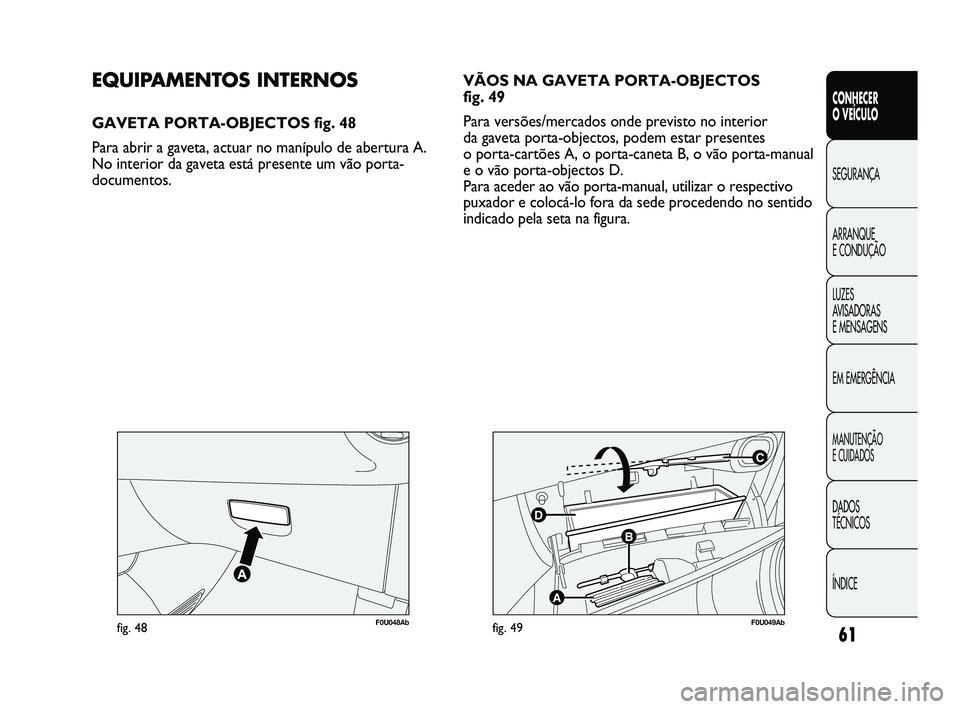 Abarth Punto 2012 Manual de Uso e Manutenção (in Portuguese) 61
CONHECER
O VEÍCULO
SEGURANÇA
ARRANQUE
E CONDUÇÃO
LUZES
A
VISADORAS
E MENSAGENS
EM EMERGÊNCIA
MANUTENÇÃO
E CUIDADOS
DADOS
TÉCNICOS
ÍNDICE
F0U048Abfig. 48
C
B
A
D
F0U049Abfig. 49
EQU Abarth Punto 2012 Manual de Uso e Manutenção (in Portuguese) 61
CONHECER
O VEÍCULO
SEGURANÇA
ARRANQUE
E CONDUÇÃO
LUZES
A
VISADORAS
E MENSAGENS
EM EMERGÊNCIA
MANUTENÇÃO
E CUIDADOS
DADOS
TÉCNICOS
ÍNDICE
F0U048Abfig. 48
C
B
A
D
F0U049Abfig. 49
EQU