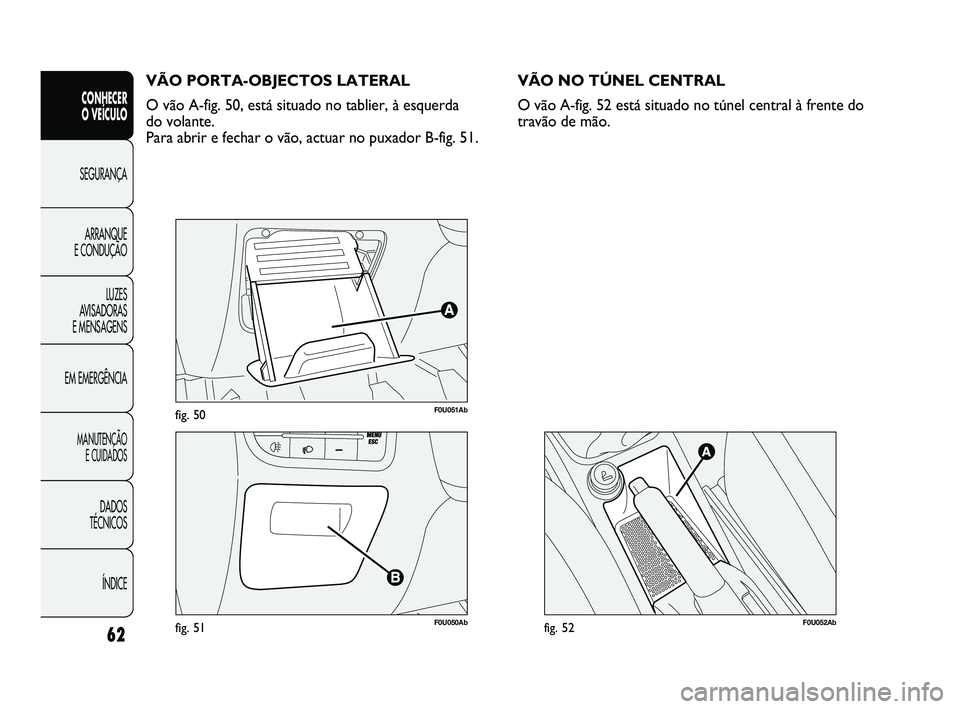 Abarth Punto 2012 Manual de Uso e Manutenção (in Portuguese) 62
CONHECER
O VEÍCULO
SEGURANÇA
ARRANQUE
E CONDUÇÃO
LUZES
A
VISADORAS
E MENSAGENS
EM EMERGÊNCIA
MANUTENÇÃO E CUIDADOS
DADOS
TÉCNICOS
ÍNDICE
F0U051Abfig. 50
F0U050Abfig. 51
VÃO PORTA- Abarth Punto 2012 Manual de Uso e Manutenção (in Portuguese) 62
CONHECER
O VEÍCULO
SEGURANÇA
ARRANQUE
E CONDUÇÃO
LUZES
A
VISADORAS
E MENSAGENS
EM EMERGÊNCIA
MANUTENÇÃO E CUIDADOS
DADOS
TÉCNICOS
ÍNDICE
F0U051Abfig. 50
F0U050Abfig. 51
VÃO PORTA-