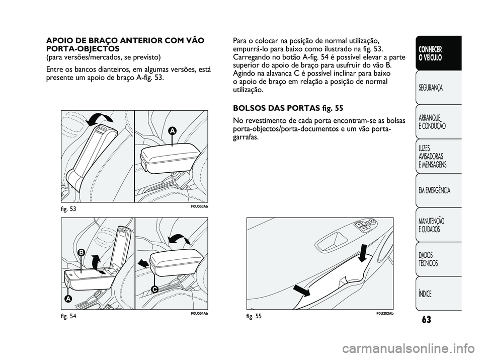 Abarth Punto 2012 Manual de Uso e Manutenção (in Portuguese) 63
CONHECER
O VEÍCULO
SEGURANÇA
ARRANQUE
E CONDUÇÃO
LUZES
A
VISADORAS
E MENSAGENS
EM EMERGÊNCIA
MANUTENÇÃO
E CUIDADOS
DADOS
TÉCNICOS
ÍNDICE
F0U054Abfig. 54
APOIO DE BRAÇO ANTERIOR CO Abarth Punto 2012 Manual de Uso e Manutenção (in Portuguese) 63
CONHECER
O VEÍCULO
SEGURANÇA
ARRANQUE
E CONDUÇÃO
LUZES
A
VISADORAS
E MENSAGENS
EM EMERGÊNCIA
MANUTENÇÃO
E CUIDADOS
DADOS
TÉCNICOS
ÍNDICE
F0U054Abfig. 54
APOIO DE BRAÇO ANTERIOR CO