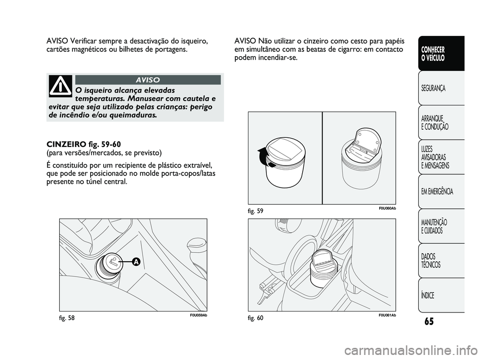 Abarth Punto 2012 Manual de Uso e Manutenção (in Portuguese) 65
CONHECER
O VEÍCULO
SEGURANÇA
ARRANQUE
E CONDUÇÃO
LUZES
A
VISADORAS
E MENSAGENS
EM EMERGÊNCIA
MANUTENÇÃO
E CUIDADOS
DADOS
TÉCNICOS
ÍNDICE
F0U059Abfig. 58
AVISO Verificar sempre a de Abarth Punto 2012 Manual de Uso e Manutenção (in Portuguese) 65
CONHECER
O VEÍCULO
SEGURANÇA
ARRANQUE
E CONDUÇÃO
LUZES
A
VISADORAS
E MENSAGENS
EM EMERGÊNCIA
MANUTENÇÃO
E CUIDADOS
DADOS
TÉCNICOS
ÍNDICE
F0U059Abfig. 58
AVISO Verificar sempre a de