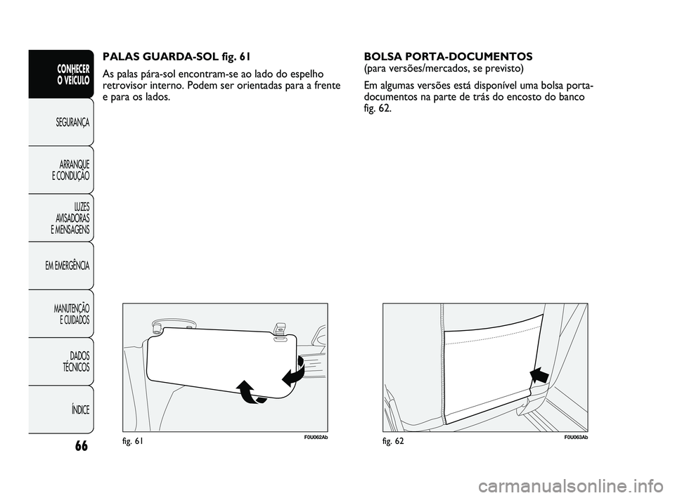 Abarth Punto 2012 Manual de Uso e Manutenção (in Portuguese) 66
CONHECER
O VEÍCULO
SEGURANÇA
ARRANQUE
E CONDUÇÃO
LUZES
A
VISADORAS
E MENSAGENS
EM EMERGÊNCIA
MANUTENÇÃO E CUIDADOS
DADOS
TÉCNICOS
ÍNDICE
F0U062Abfig. 61
PALAS GUARDA-SOL fig. 61
As Abarth Punto 2012 Manual de Uso e Manutenção (in Portuguese) 66
CONHECER
O VEÍCULO
SEGURANÇA
ARRANQUE
E CONDUÇÃO
LUZES
A
VISADORAS
E MENSAGENS
EM EMERGÊNCIA
MANUTENÇÃO E CUIDADOS
DADOS
TÉCNICOS
ÍNDICE
F0U062Abfig. 61
PALAS GUARDA-SOL fig. 61
As