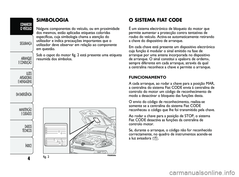 Abarth Punto 2012  Manual de Uso e Manutenção (in Portuguese) O SISTEMA FIAT CODE
É um sistema electrónico de bloqueio do motor que
permite aumentar a protecção contra tentativas de
roubo do veículo. Activa-se automaticamente retirando
a chave do dispositiv