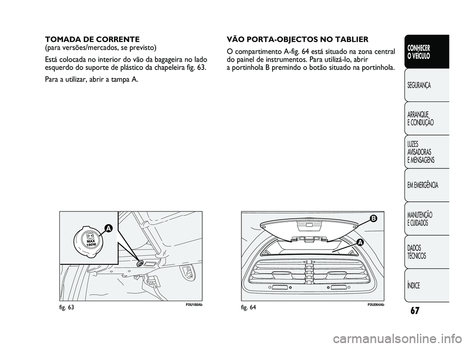 Abarth Punto 2012 Manual de Uso e Manutenção (in Portuguese) 67
CONHECER
O VEÍCULO
SEGURANÇA
ARRANQUE
E CONDUÇÃO
LUZES
A
VISADORAS
E MENSAGENS
EM EMERGÊNCIA
MANUTENÇÃO
E CUIDADOS
DADOS
TÉCNICOS
ÍNDICE
F0U064Abfig. 64
TOMADA DE CORRENTE
(para ve Abarth Punto 2012 Manual de Uso e Manutenção (in Portuguese) 67
CONHECER
O VEÍCULO
SEGURANÇA
ARRANQUE
E CONDUÇÃO
LUZES
A
VISADORAS
E MENSAGENS
EM EMERGÊNCIA
MANUTENÇÃO
E CUIDADOS
DADOS
TÉCNICOS
ÍNDICE
F0U064Abfig. 64
TOMADA DE CORRENTE
(para ve