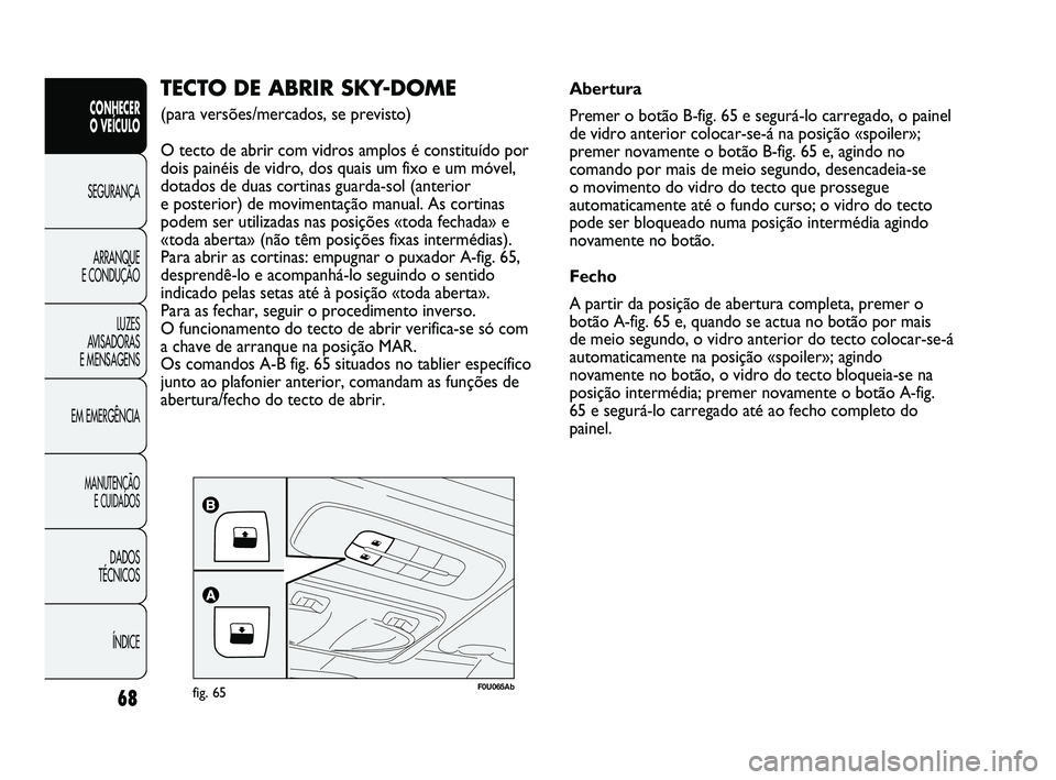 Abarth Punto 2012 Manual de Uso e Manutenção (in Portuguese) 68
CONHECER
O VEÍCULO
SEGURANÇA
ARRANQUE
E CONDUÇÃO
LUZES
A
VISADORAS
E MENSAGENS
EM EMERGÊNCIA
MANUTENÇÃO E CUIDADOS
DADOS
TÉCNICOS
ÍNDICE
F0U065Abfig. 65
TECTO DE ABRIR SKY-DOME
(p Abarth Punto 2012 Manual de Uso e Manutenção (in Portuguese) 68
CONHECER
O VEÍCULO
SEGURANÇA
ARRANQUE
E CONDUÇÃO
LUZES
A
VISADORAS
E MENSAGENS
EM EMERGÊNCIA
MANUTENÇÃO E CUIDADOS
DADOS
TÉCNICOS
ÍNDICE
F0U065Abfig. 65
TECTO DE ABRIR SKY-DOME
(p