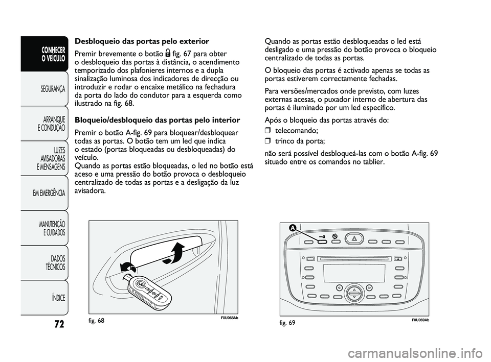 Abarth Punto 2012 Manual de Uso e Manutenção (in Portuguese) 72
CONHECER
O VEÍCULO
SEGURANÇA
ARRANQUE
E CONDUÇÃO
LUZES
A
VISADORAS
E MENSAGENS
EM EMERGÊNCIA
MANUTENÇÃO E CUIDADOS
DADOS
TÉCNICOS
ÍNDICE
F0U069Abfig. 69F0U068Abfig. 68
Desbloqueio d Abarth Punto 2012 Manual de Uso e Manutenção (in Portuguese) 72
CONHECER
O VEÍCULO
SEGURANÇA
ARRANQUE
E CONDUÇÃO
LUZES
A
VISADORAS
E MENSAGENS
EM EMERGÊNCIA
MANUTENÇÃO E CUIDADOS
DADOS
TÉCNICOS
ÍNDICE
F0U069Abfig. 69F0U068Abfig. 68
Desbloqueio d